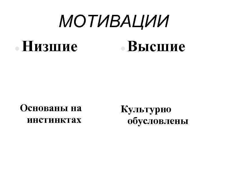 МОТИВАЦИИ Низшие Основаны на инстинктах Культурно обусловлены Высшие 