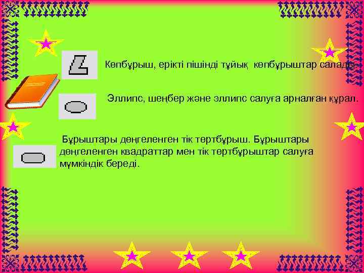 Көпбұрыш, ерікті пішінді тұйық көпбұрыштар салады. Эллипс, шеңбер және эллипс салуға арналған құрал. Бұрыштары