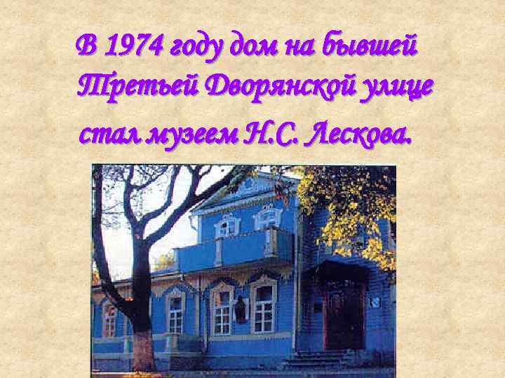 В 1974 году дом на бывшей Третьей Дворянской улице стал музеем Н. С. Лескова.