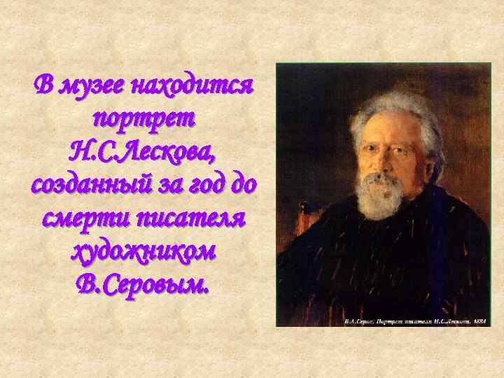 В музее находится портрет Н. С. Лескова, созданный за год до смерти писателя художником