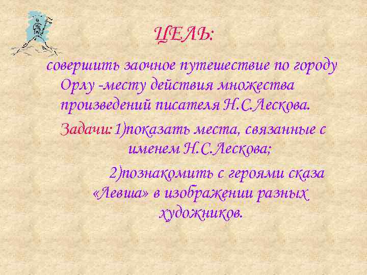 ЦЕЛЬ: совершить заочное путешествие по городу Орлу -месту действия множества произведений писателя Н. С.