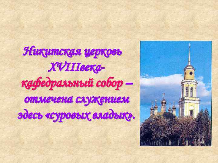 Никитская церковь XVIIIвекакафедральный собор – отмечена служением здесь «суровых владык» . 