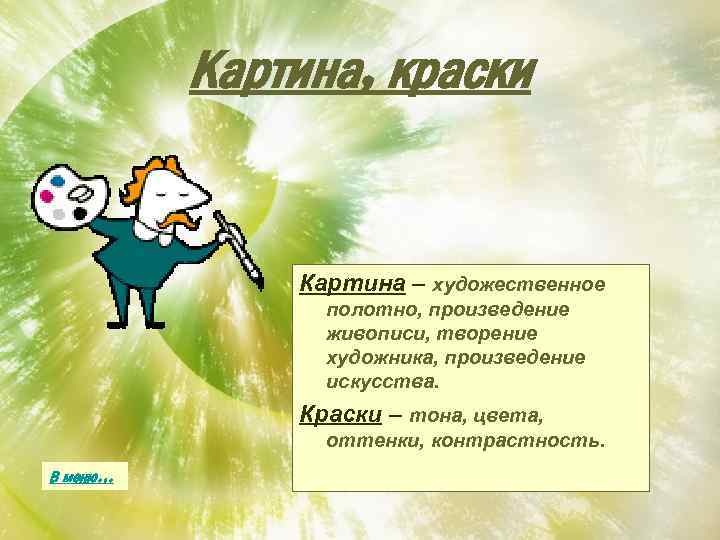 Картина, краски Картина – художественное полотно, произведение живописи, творение художника, произведение искусства. Краски –
