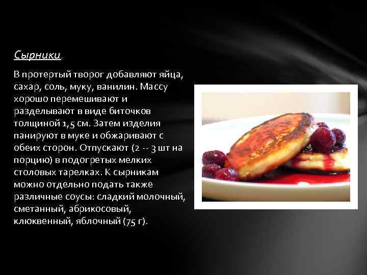 Сырники. В протертый творог добавляют яйца, сахар, соль, муку, ванилин. Массу хорошо перемешивают и