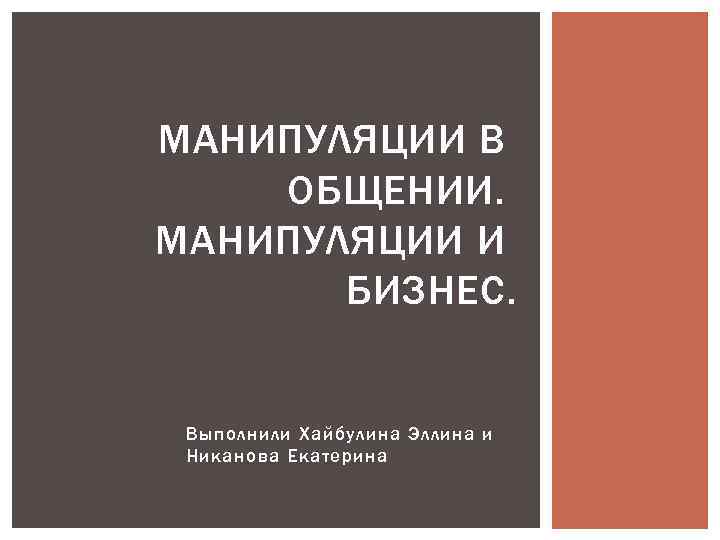 МАНИПУЛЯЦИИ В ОБЩЕНИИ. МАНИПУЛЯЦИИ И БИЗНЕС. Выполнили Хайбулина Эллина и Никанова Екатерина 