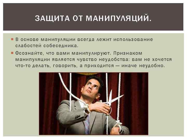 ЗАЩИТА ОТ МАНИПУЛЯЦИЙ. В основе манипуляции всегда лежит использование слабостей собеседника. Осознайте, что вами