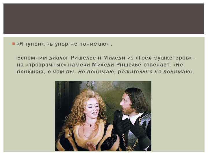  «Я тупой» , «в упор не понимаю» . Вспомним диалог Ришелье и Миледи