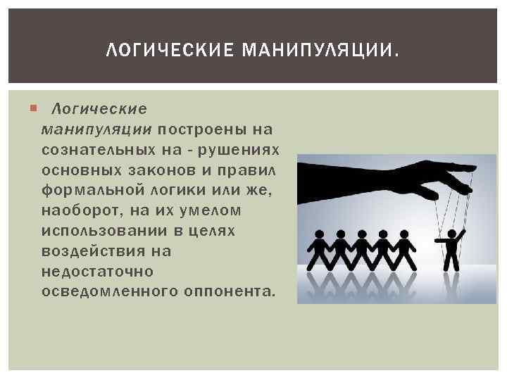ЛОГИЧЕСКИЕ МАНИПУЛЯЦИИ. Логические манипуляции построены на сознательных на - рушениях основных законов и правил