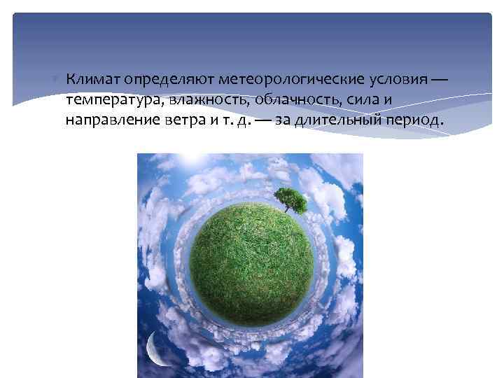  Климат определяют метеорологические условия — температура, влажность, облачность, сила и направление ветра и