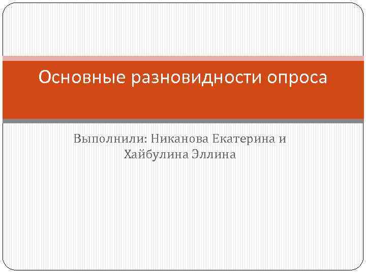 Основные разновидности опроса Выполнили: Никанова Екатерина и Хайбулина Эллина 