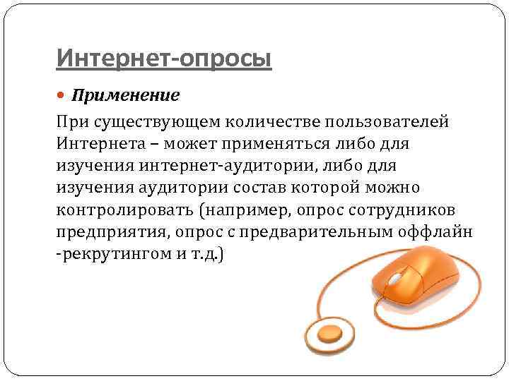 Интернет-опросы Применение При существующем количестве пользователей Интернета – может применяться либо для изучения интернет-аудитории,