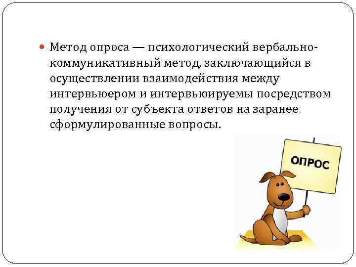  Метод опроса — психологический вербально- коммуникативный метод, заключающийся в осуществлении взаимодействия между интервьюером
