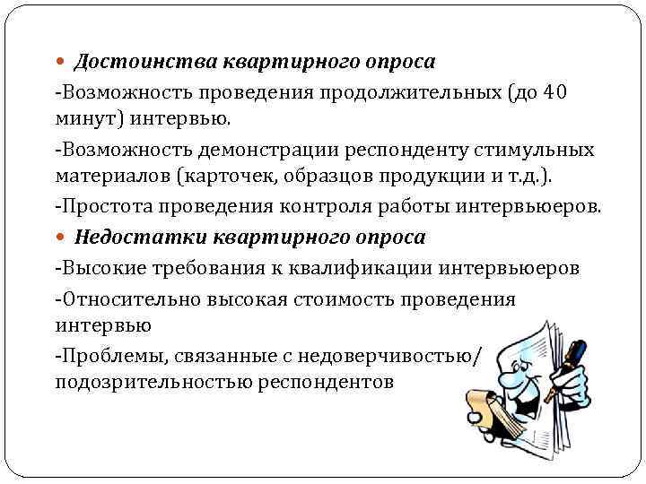  Достоинства квартирного опроса -Возможность проведения продолжительных (до 40 минут) интервью. -Возможность демонстрации респонденту