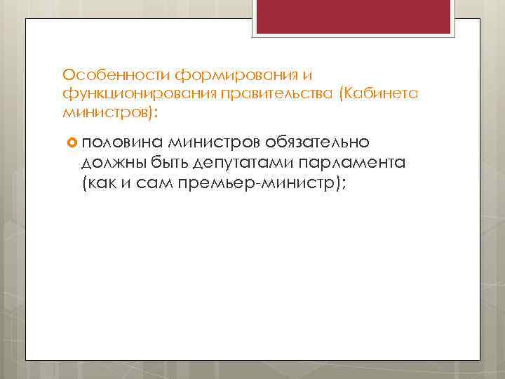 Особенности формирования и функционирования правительства (Кабинета министров): половина министров обязательно должны быть депутатами парламента