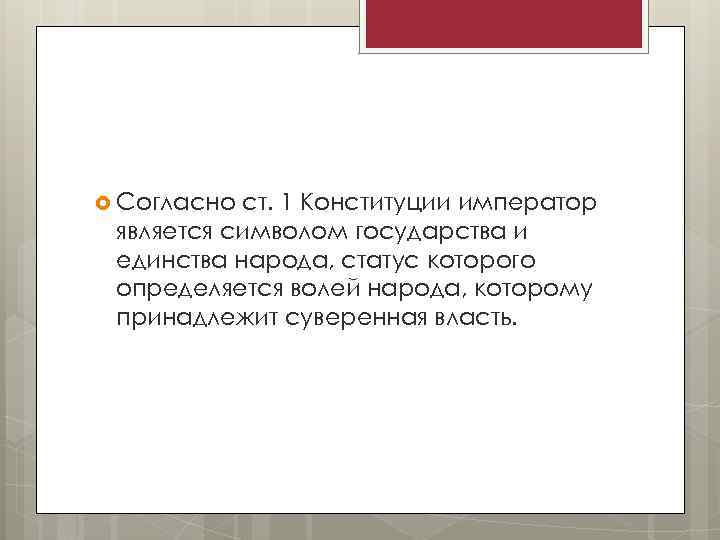  Согласно ст. 1 Конституции император является символом государства и единства народа, статус которого