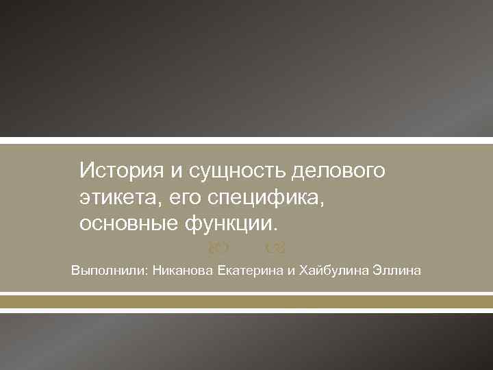 История и сущность делового этикета, его специфика, основные функции. Выполнили: Никанова Екатерина и Хайбулина