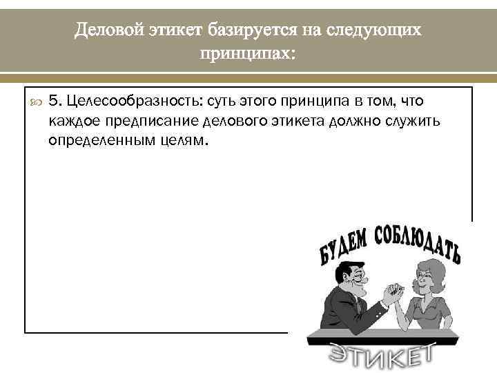 Деловой этикет базируется на следующих принципах: 5. Целесообразность: суть этого принципа в том, что