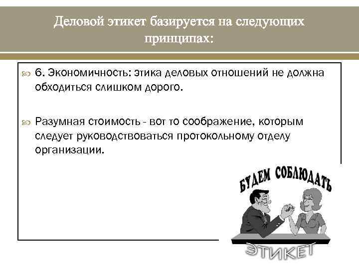 Деловой этикет базируется на следующих принципах: 6. Экономичность: этика деловых отношений не должна обходиться