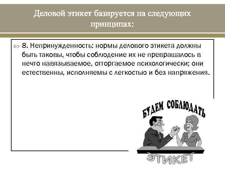 Деловой этикет базируется на следующих принципах: 8. Непринужденность: нормы делового этикета должны быть таковы,