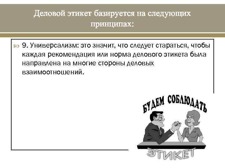 Деловой этикет базируется на следующих принципах: 9. Универсализм: это значит, что следует стараться, чтобы