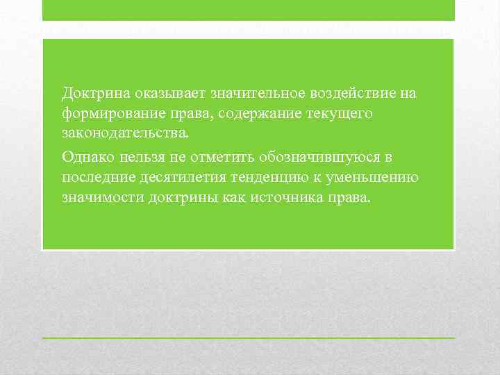  • Доктрина оказывает значительное воздействие на формирование права, содержание текущего законодательства. • Однако