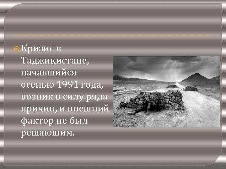  Кризис в Таджикистане, начавшийся осенью 1991 года, возник в силу ряда причин, и