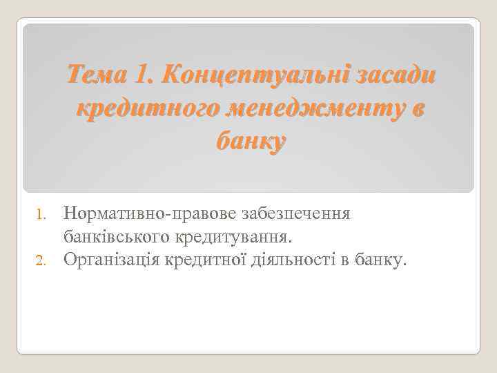 Тема 1. Концептуальні засади кредитного менеджменту в банку Нормативно-правове забезпечення банківського кредитування. 2. Організація