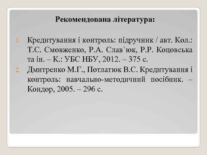 Рекомендована література: Кредитування і контроль: підручник / авт. Кол. : Т. С. Смовженко, Р.