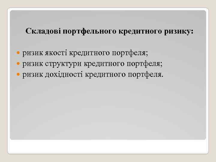 Складові портфельного кредитного ризику: ризик якості кредитного портфеля; ризик структури кредитного портфеля; ризик дохідності