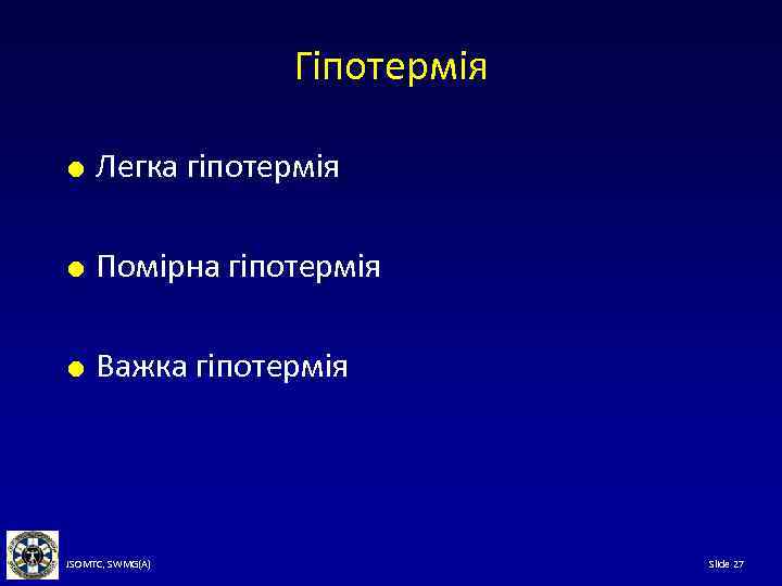 Гіпотермія Легка гіпотермія Помірна гіпотермія Важка гіпотермія JSOMTC, SWMG(A) Slide 27 