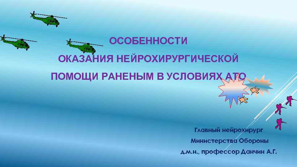 ОСОБЕННОСТИ ОКАЗАНИЯ НЕЙРОХИРУРГИЧЕСКОЙ ПОМОЩИ РАНЕНЫМ В УСЛОВИЯХ АТО Главный нейрохирург Министерства Обороны д. м.