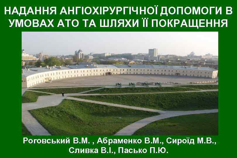 НАДАННЯ АНГІОХІРУРГІЧНОЇ ДОПОМОГИ В УМОВАХ АТО ТА ШЛЯХИ ЇЇ ПОКРАЩЕННЯ Роговський В. М. ,
