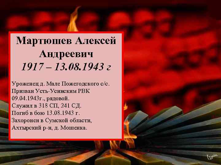 Мартюшев Алексей Андреевич 1917 – 13. 08. 1943 г Уроженец д. Мале Пожегодского с/с.