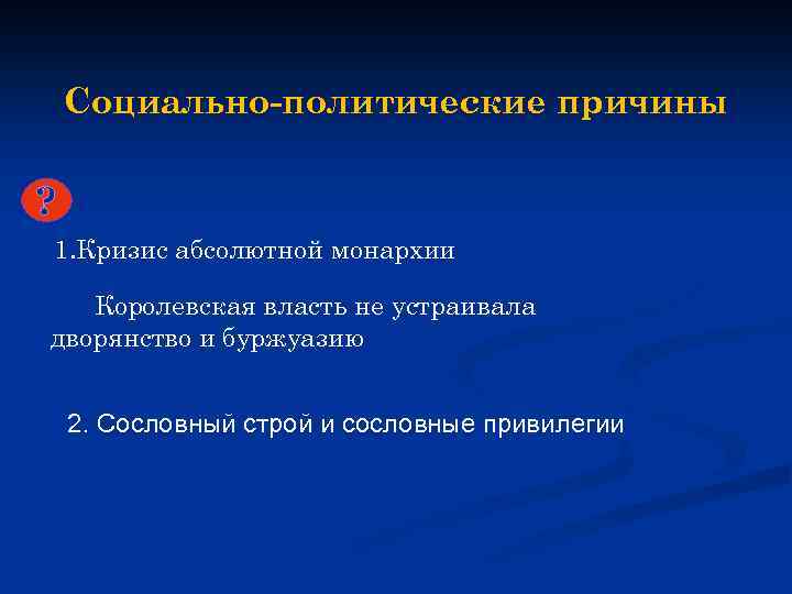 Социально-политические причины ? 1. Кризис абсолютной монархии Королевская власть не устраивала дворянство и буржуазию