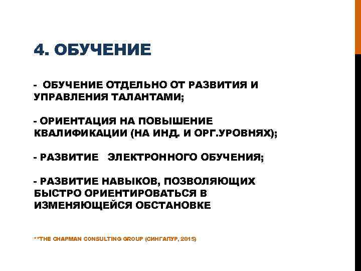 4. ОБУЧЕНИЕ - ОБУЧЕНИЕ ОТДЕЛЬНО ОТ РАЗВИТИЯ И УПРАВЛЕНИЯ ТАЛАНТАМИ; - ОРИЕНТАЦИЯ НА ПОВЫШЕНИЕ