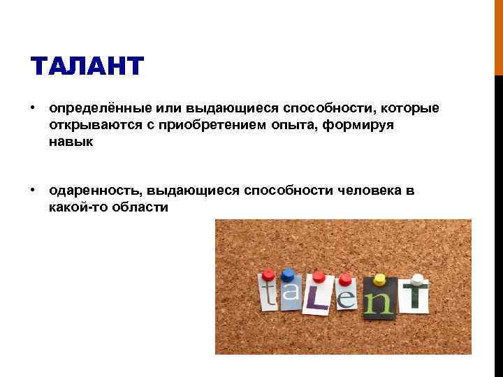 ТАЛАНТ • определённые или выдающиеся способности, которые открываются с приобретением опыта, формируя навык •