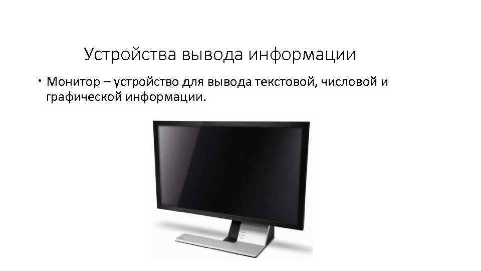 Устройства вывода информации Монитор – устройство для вывода текстовой, числовой и графической информации. 