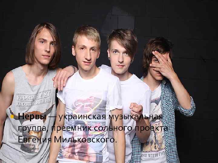  Нервы — украинская музыкальная группа, преемник сольного проекта Евгения Мильковского. 