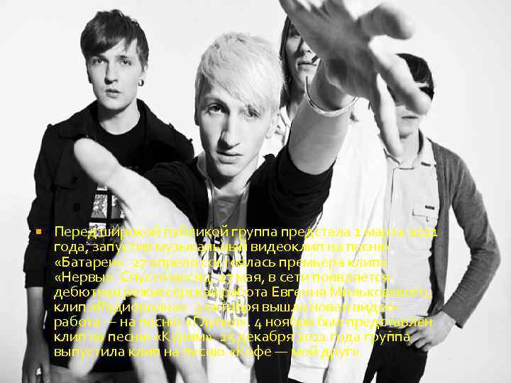  Перед широкой публикой группа предстала 1 марта 2011 года, запустив музыкальный видеоклип на