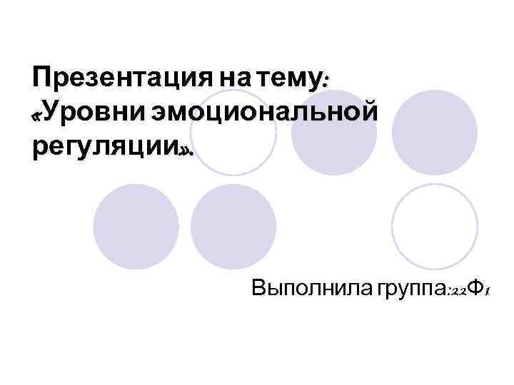 Презентация на тему: «Уровни эмоциональной регуляции» . Выполнила группа: 22 Ф 1 