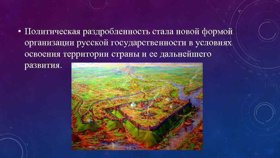  • Политическая раздробленность стала новой формой организации русской государственности в условиях освоения территории