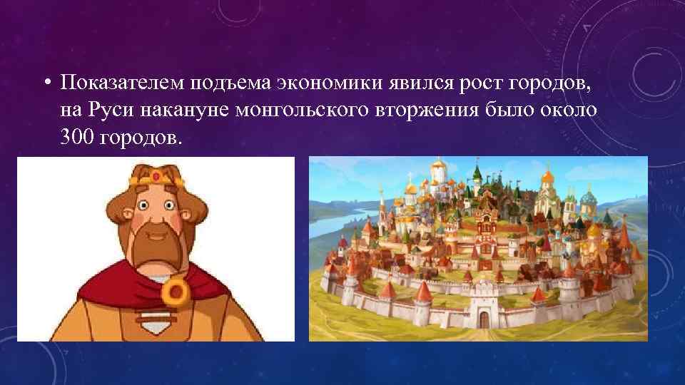  • Показателем подъема экономики явился рост городов, на Руси накануне монгольского вторжения было