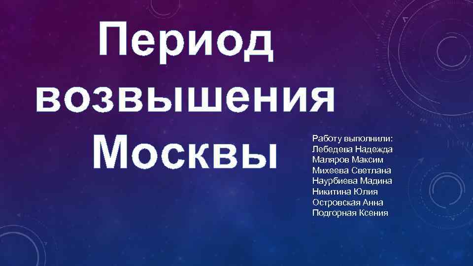 Период возвышения Москвы Работу выполнили: Лебедева Надежда Маляров Максим Михеева Светлана Наурбиева Мадина Никитина