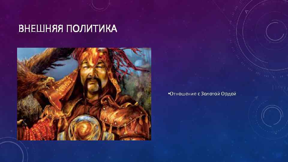 ВНЕШНЯЯ ПОЛИТИКА • Отношение с Золотой Ордой 
