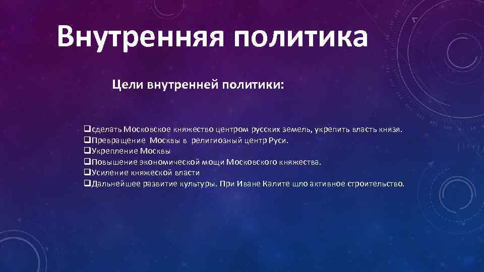 Внутренняя политика Цели внутренней политики: сделать Московское княжество центром русских земель, укрепить власть князя.