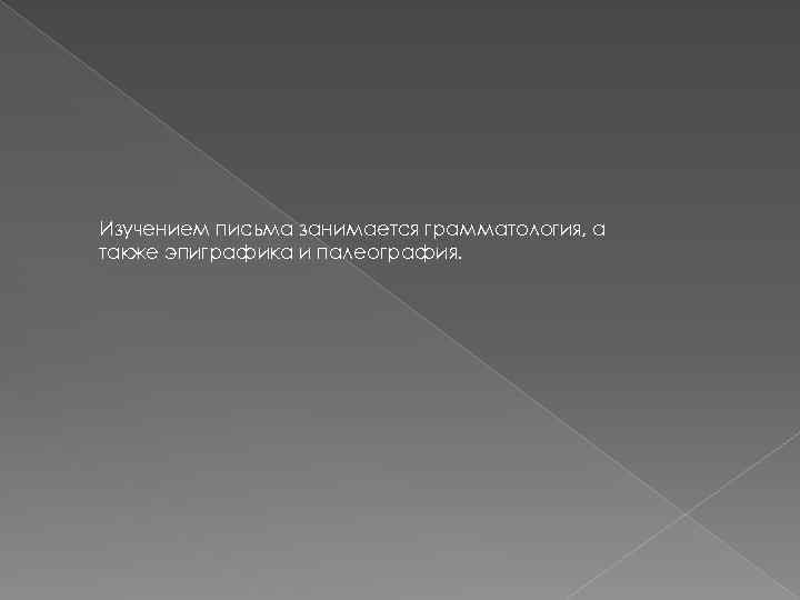 Изучением письма занимается грамматология, а также эпиграфика и палеография. 