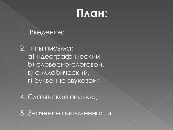 План: 1. Введение; 2. Типы письма: а) идеографический, б) словесно-слоговой, в) силлабический, г) буквенно-звуковой;