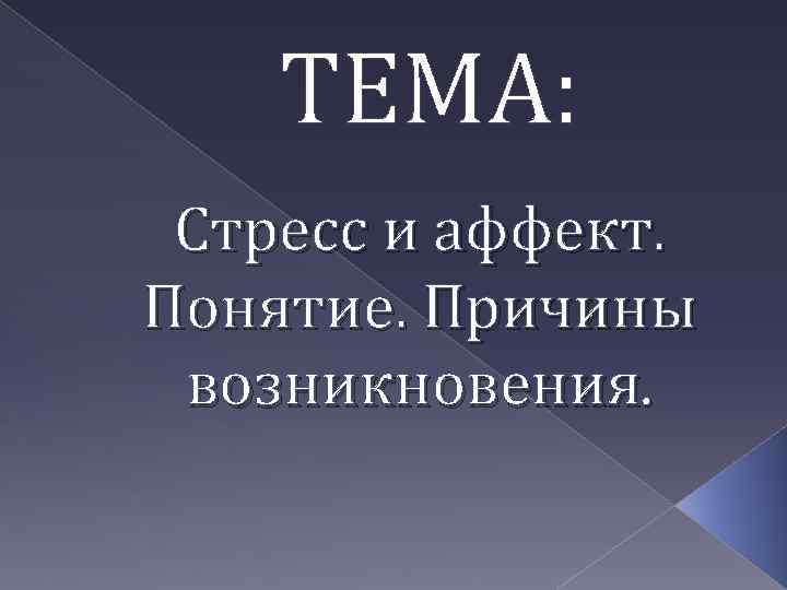 ТЕМА: Стресс и аффект. Понятие. Причины возникновения. 