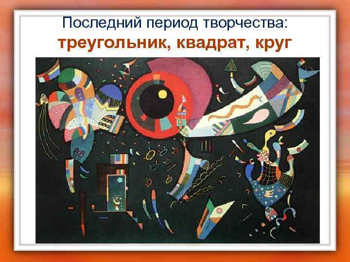 Последний период творчества: треугольник, квадрат, круг 
