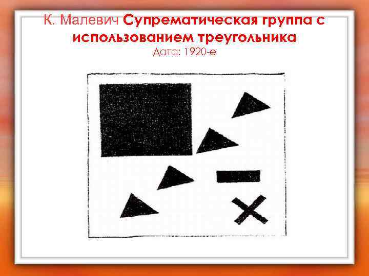 К. Малевич Супрематическая группа с использованием треугольника Дата: 1920 -е 